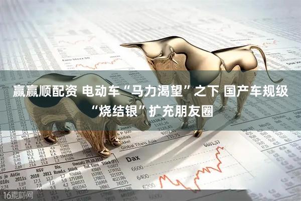 赢赢顺配资 电动车“马力渴望”之下 国产车规级“烧结银”扩充朋友圈