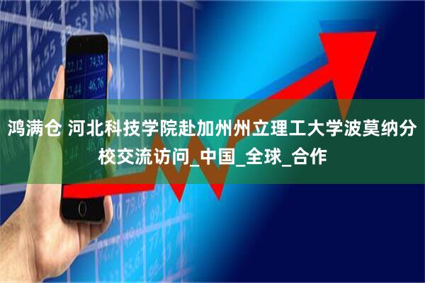 鸿满仓 河北科技学院赴加州州立理工大学波莫纳分校交流访问_中国_全球_合作