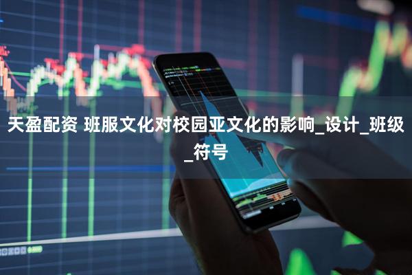 天盈配资 班服文化对校园亚文化的影响_设计_班级_符号