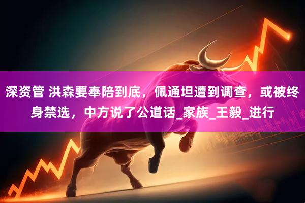 深资管 洪森要奉陪到底，佩通坦遭到调查，或被终身禁选，中方说了公道话_家族_王毅_进行