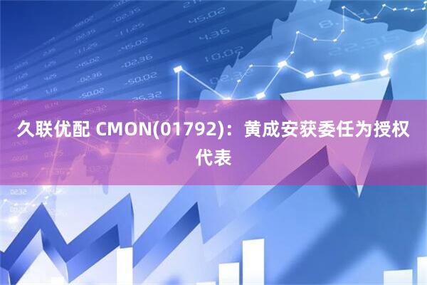久联优配 CMON(01792)：黄成安获委任为授权代表