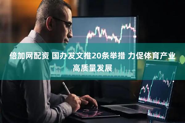 倍加网配资 国办发文推20条举措 力促体育产业高质量发展
