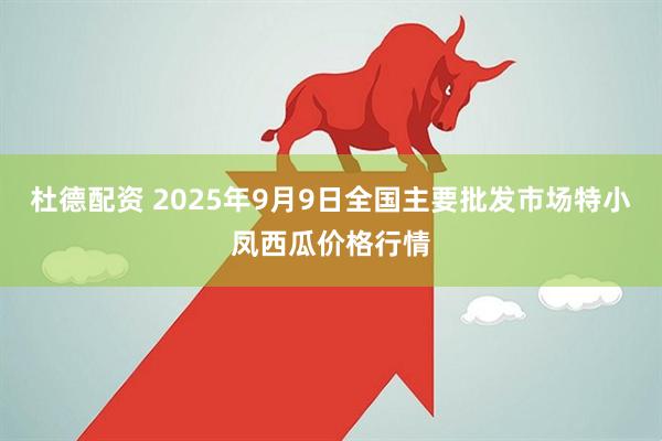 杜德配资 2025年9月9日全国主要批发市场特小凤西瓜价格行情